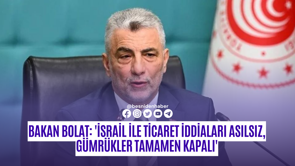 Bakan Bolat: 'İsrail ile Ticaret İddiaları Asılsız, G&uuml;mr&uuml;kler Tamamen Kapalı'