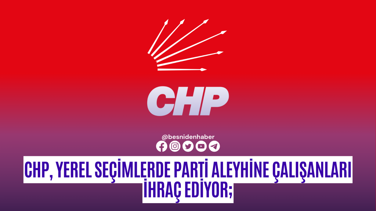 CHP, yerel seçimlerde parti aleyhine çalışanları ihraç ediyor;