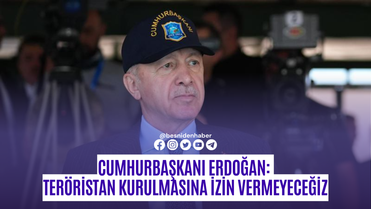 Cumhurbaşkanı Erdoğan:  Teröristan kurulmasına izin vermeyeceğiz