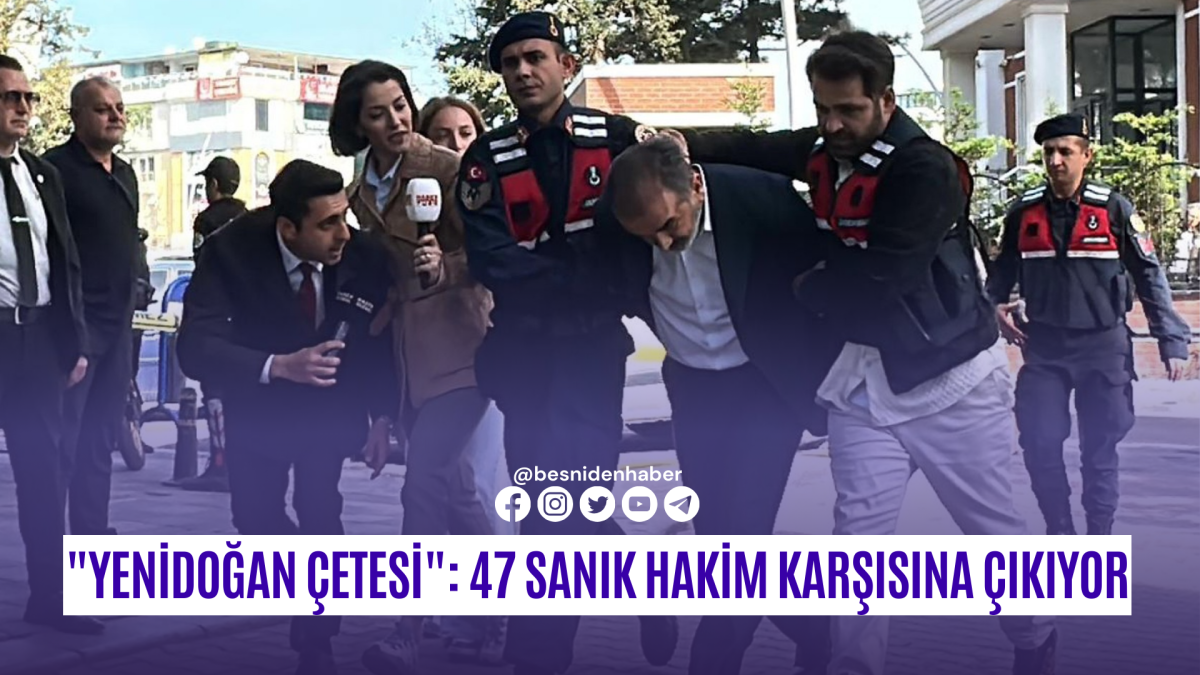 "Yenidoğan &Ccedil;etesi": 47 Sanık Hakim Karşısına &Ccedil;ıkıyor